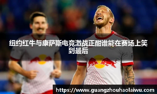 纽约红牛与康萨斯电竞激战正酣谁能在赛场上笑到最后