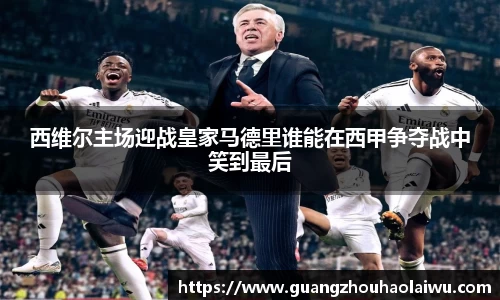 西维尔主场迎战皇家马德里谁能在西甲争夺战中笑到最后